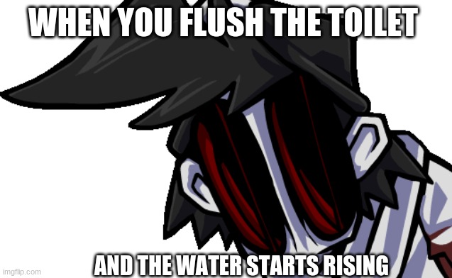 Well Sh*t |  WHEN YOU FLUSH THE TOILET; AND THE WATER STARTS RISING | image tagged in gold,friday night funkin,fnf,creepypasta | made w/ Imgflip meme maker