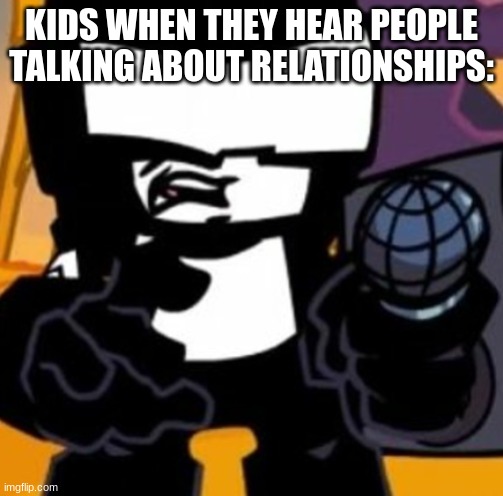 Tankman UGH | KIDS WHEN THEY HEAR PEOPLE TALKING ABOUT RELATIONSHIPS: | image tagged in tankman ugh,fnf | made w/ Imgflip meme maker