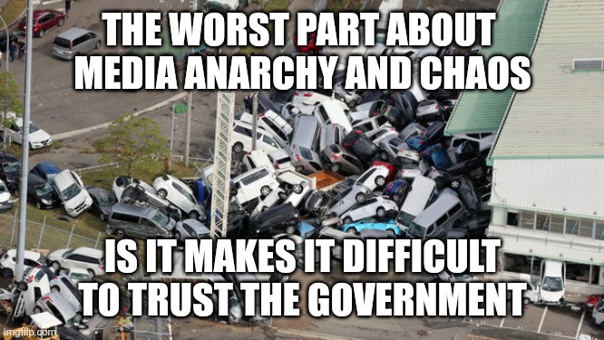 Chaos Parking | THE WORST PART ABOUT 
MEDIA ANARCHY AND CHAOS IS IT MAKES IT DIFFICULT TO TRUST THE GOVERNMENT | image tagged in chaos parking | made w/ Imgflip meme maker