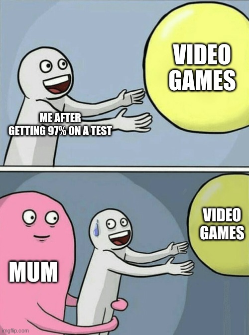 Running Away Balloon | VIDEO GAMES; ME AFTER GETTING 97% ON A TEST; VIDEO GAMES; MUM | image tagged in memes,running away balloon | made w/ Imgflip meme maker