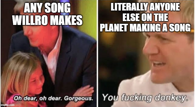 Gordon Ramsay kids vs adults | ANY SONG WILLRO MAKES; LITERALLY ANYONE ELSE ON THE PLANET MAKING A SONG | image tagged in gordon ramsay kids vs adults,PaymoneyWubby | made w/ Imgflip meme maker