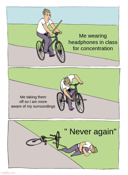Headphones in school be like: | Me wearing headphones in class for concentration; Me taking them off so I am more aware of my surroundings; " Never again" | image tagged in memes,bike fall | made w/ Imgflip meme maker