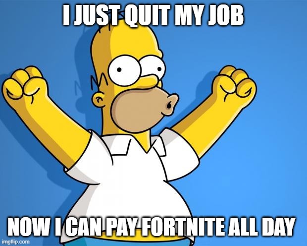 Homer is a gamer again | I JUST QUIT MY JOB; NOW I CAN PAY FORTNITE ALL DAY | image tagged in woohoo homer simpson | made w/ Imgflip meme maker