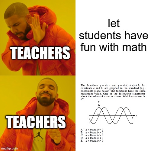 why, just why | let students have fun with math; TEACHERS; TEACHERS | image tagged in memes,drake hotline bling | made w/ Imgflip meme maker