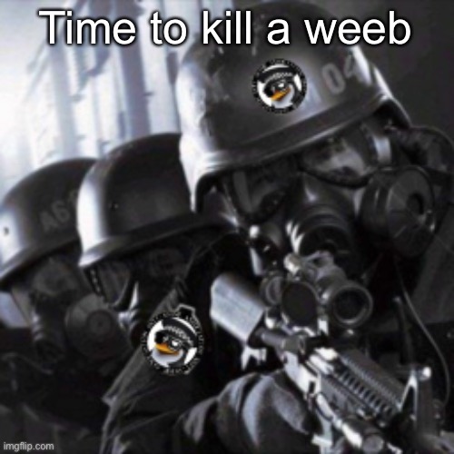 A.T.F. | Time to kill a weeb | image tagged in a t f | made w/ Imgflip meme maker
