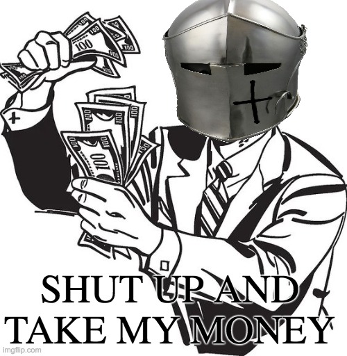Shut up and take my money crusader | SHUT UP AND TAKE MY MONEY | image tagged in shut up and take my money crusader | made w/ Imgflip meme maker