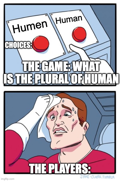 shazam??? | Human; Humen; CHOICES:; THE GAME: WHAT IS THE PLURAL OF HUMAN; THE PLAYERS: | image tagged in memes,two buttons | made w/ Imgflip meme maker