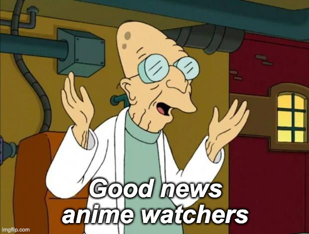 Professor Farnsworth Good News Everyone | Good news anime watchers | image tagged in professor farnsworth good news everyone | made w/ Imgflip meme maker