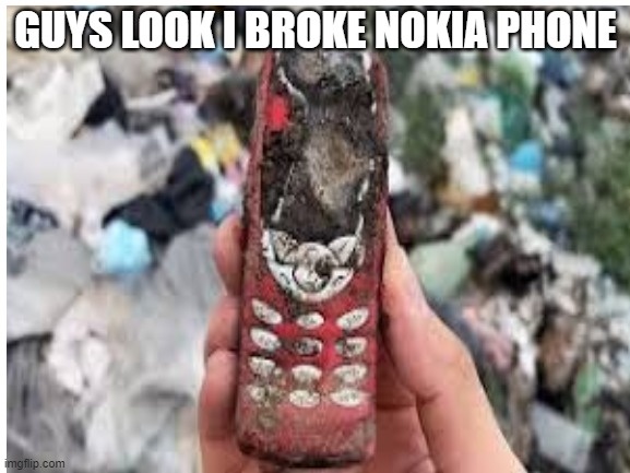 i broke nokia | GUYS LOOK I BROKE NOKIA PHONE | image tagged in nokia 3310,nokia | made w/ Imgflip meme maker