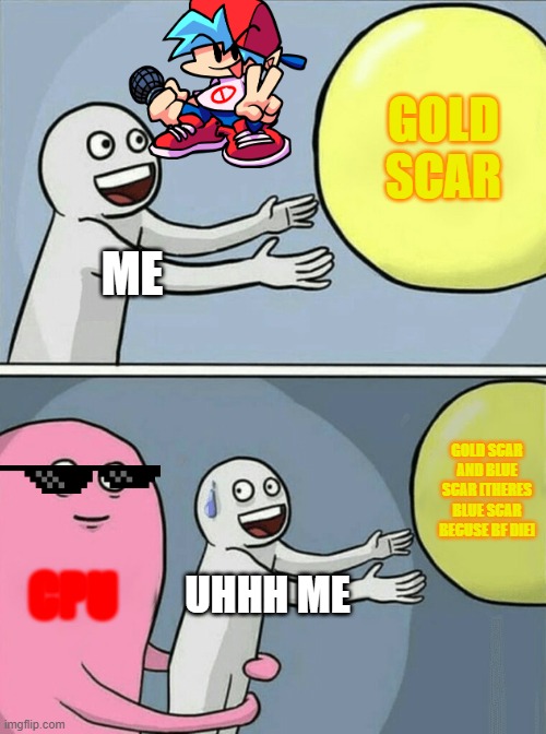 me diee in fortnite3 | GOLD SCAR; ME; GOLD SCAR AND BLUE SCAR [THERES BLUE SCAR BECUSE BF DIE]; CPU; UHHH ME | image tagged in memes,running away balloon | made w/ Imgflip meme maker