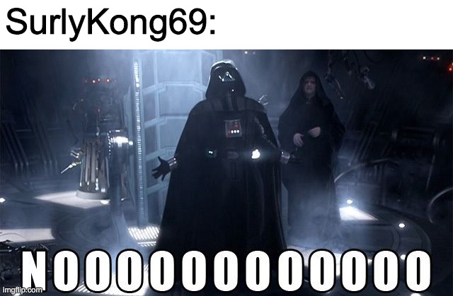 Darth Vader Noooo | SurlyKong69: | image tagged in darth vader noooo | made w/ Imgflip meme maker