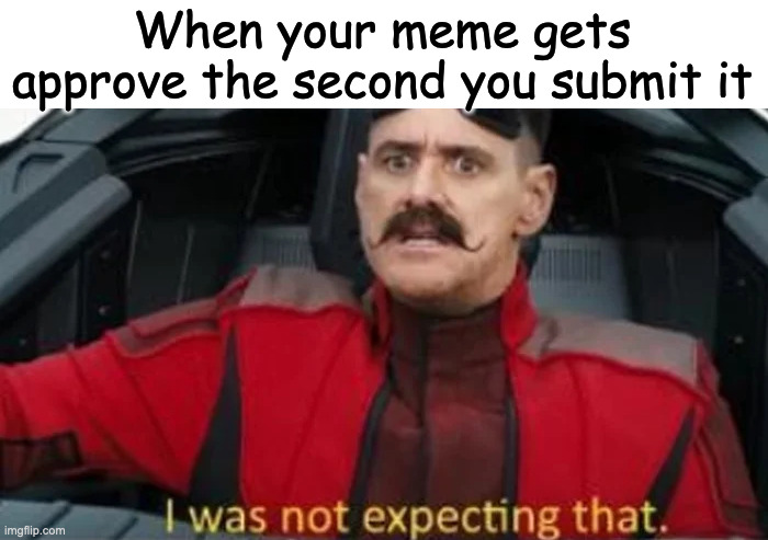 Low quality meme | When your meme gets approve the second you submit it | image tagged in i was not expecting that | made w/ Imgflip meme maker