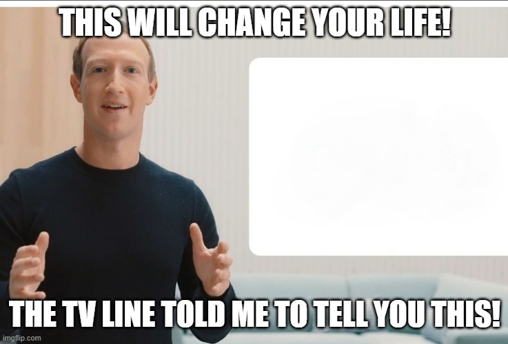 Commercials be like | THIS WILL CHANGE YOUR LIFE! THE TV LINE TOLD ME TO TELL YOU THIS! | image tagged in zuckerberg meta blank | made w/ Imgflip meme maker