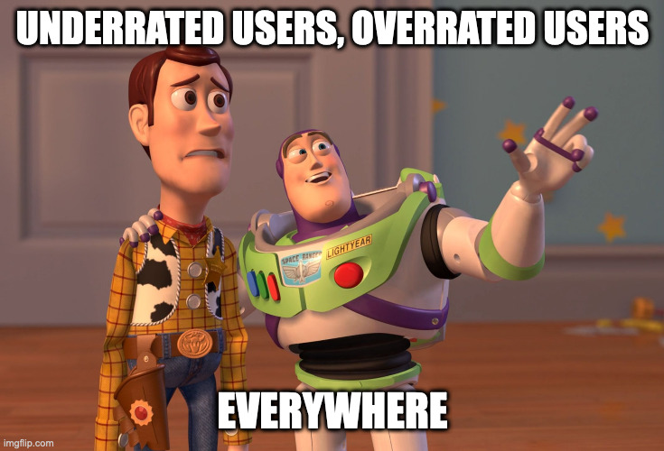 Some small users need mroe attention and those big ones shouldn't have all of it | UNDERRATED USERS, OVERRATED USERS; EVERYWHERE | image tagged in memes,x x everywhere | made w/ Imgflip meme maker