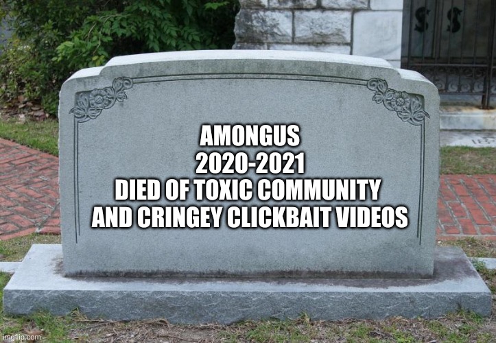 Gravestone | AMONGUS
2020-2021
DIED OF TOXIC COMMUNITY 
AND CRINGEY CLICKBAIT VIDEOS | image tagged in gravestone | made w/ Imgflip meme maker