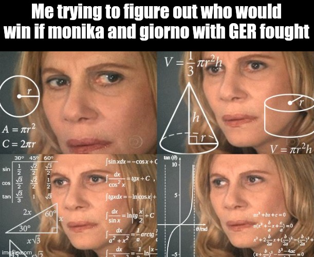I'm probably to dumb to figure it out... | Me trying to figure out who would win if monika and giorno with GER fought | image tagged in calculating meme,jojo's bizarre adventure,ddlc | made w/ Imgflip meme maker