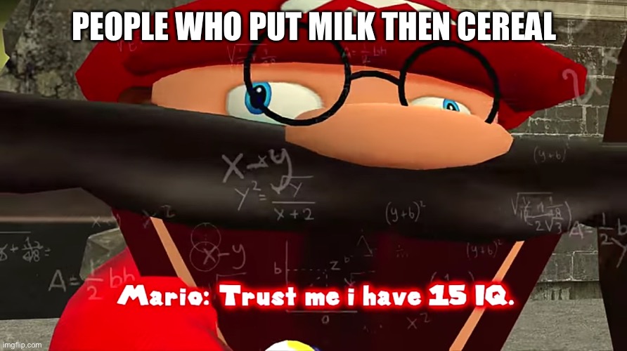 Trust me I have 15 IQ | PEOPLE WHO PUT MILK THEN CEREAL | image tagged in trust me i have 15 iq | made w/ Imgflip meme maker