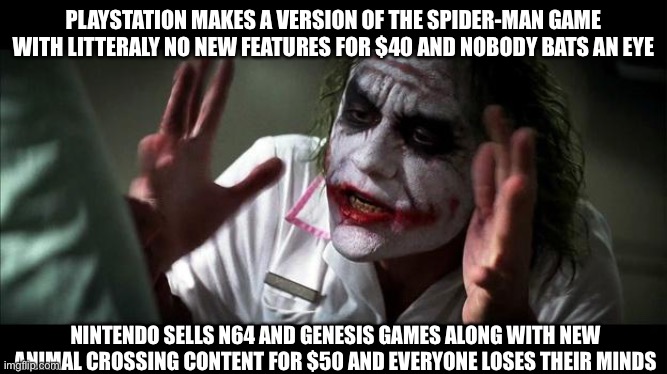 No one BATS an eye | PLAYSTATION MAKES A VERSION OF THE SPIDER-MAN GAME WITH LITTERALY NO NEW FEATURES FOR $40 AND NOBODY BATS AN EYE; NINTENDO SELLS N64 AND GENESIS GAMES ALONG WITH NEW ANIMAL CROSSING CONTENT FOR $50 AND EVERYONE LOSES THEIR MINDS | image tagged in no one bats an eye | made w/ Imgflip meme maker