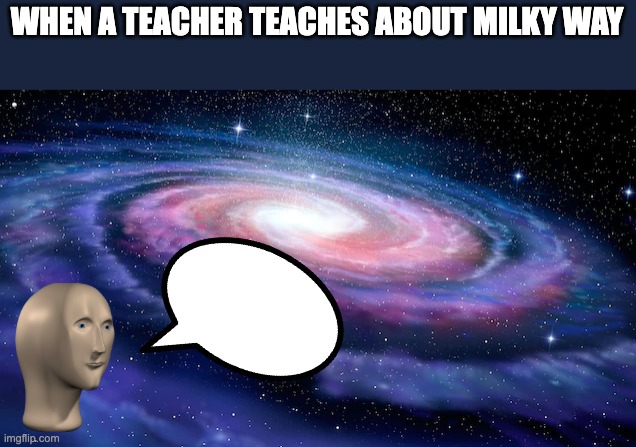 Milky way | WHEN A TEACHER TEACHES ABOUT MILKY WAY | image tagged in space,galaxy,teacher,teachers,panik kalm panik,comedy | made w/ Imgflip meme maker