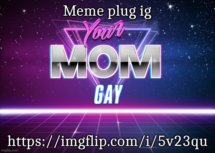 I lied | Meme plug ig; https://imgflip.com/i/5v23qu | image tagged in your mom gay | made w/ Imgflip meme maker