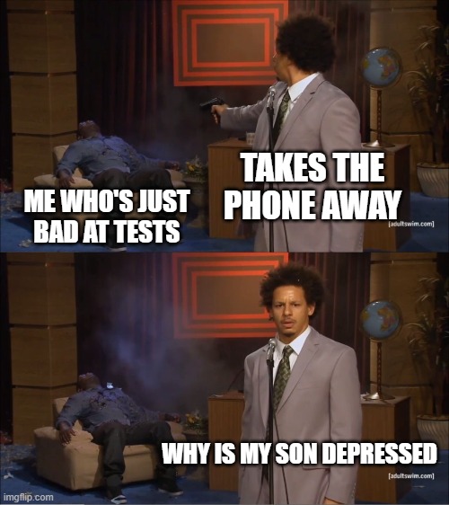 Who Killed Hannibal | TAKES THE PHONE AWAY; ME WHO'S JUST BAD AT TESTS; WHY IS MY SON DEPRESSED | image tagged in memes,who killed hannibal | made w/ Imgflip meme maker