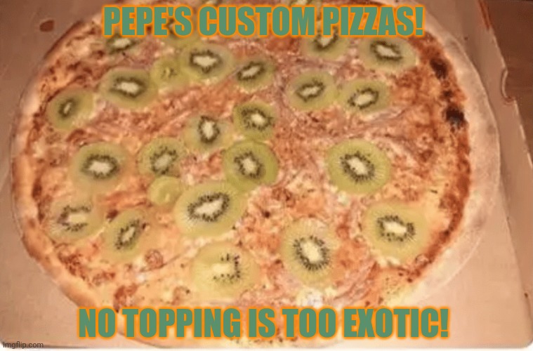 Order now! | PEPE'S CUSTOM PIZZAS! NO TOPPING IS TOO EXOTIC! | image tagged in exotic pizza,pizza,pepe the frog,pepe hut | made w/ Imgflip meme maker