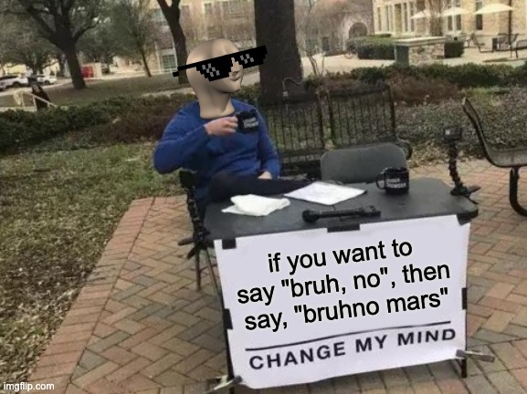 Bruhno Mars {not bullying} | if you want to say "bruh, no", then say, "bruhno mars" | image tagged in memes,change my mind | made w/ Imgflip meme maker