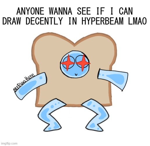 boredd | ANYONE WANNA SEE IF I CAN DRAW DECENTLY IN HYPERBEAM LMAO | image tagged in p | made w/ Imgflip meme maker