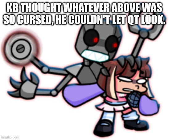 DONT LOOK- | KB THOUGHT WHATEVER ABOVE WAS SO CURSED, HE COULDN'T LET QT LOOK. | made w/ Imgflip meme maker