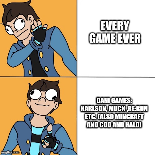 Characters bones can't break in these games (BF in fnf needs calcium Unlike GF Her BONES BE STORNK) | EVERY GAME EVER; DANI GAMES: KARLSON, MUCK ,RE:RUN ETC. (ALSO MINCRAFT AND COD AND HALO) | image tagged in karlson,dani nubs | made w/ Imgflip meme maker