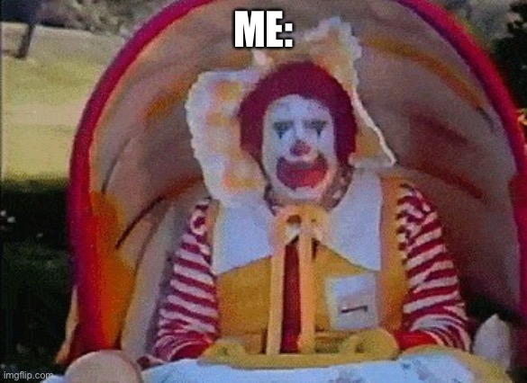 Ronald McDonald in a stroller | ME: | image tagged in ronald mcdonald in a stroller | made w/ Imgflip meme maker