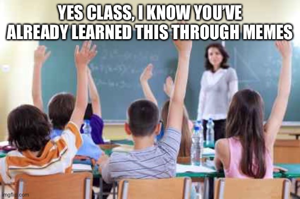 They already know | YES CLASS, I KNOW YOU’VE ALREADY LEARNED THIS THROUGH MEMES | image tagged in classroom,memes | made w/ Imgflip meme maker