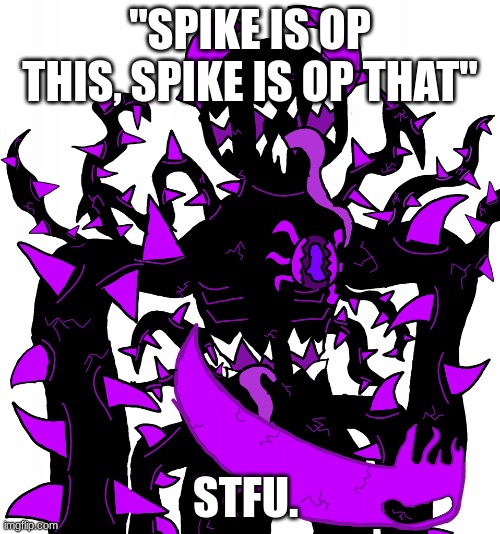 God Consumer Spike | "SPIKE IS OP THIS, SPIKE IS OP THAT"; STFU. | image tagged in god consumer spike | made w/ Imgflip meme maker
