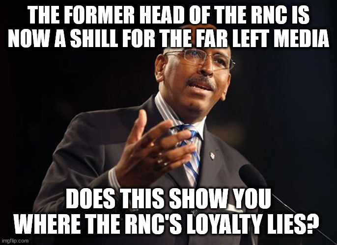 THE FORMER HEAD OF THE RNC IS NOW A SHILL FOR THE FAR LEFT MEDIA; DOES THIS SHOW YOU WHERE THE RNC'S LOYALTY LIES? | made w/ Imgflip meme maker