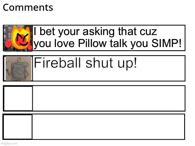 FlipBook comments | I bet your asking that cuz you love Pillow talk you SIMP! Fireball shut up! | image tagged in flipbook comments | made w/ Imgflip meme maker