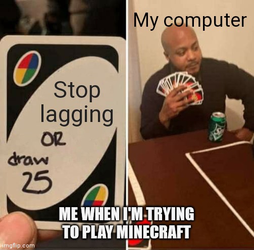 UNO Draw 25 Cards Meme | My computer; Stop lagging; ME WHEN I'M TRYING TO PLAY MINECRAFT | image tagged in memes,uno draw 25 cards | made w/ Imgflip meme maker