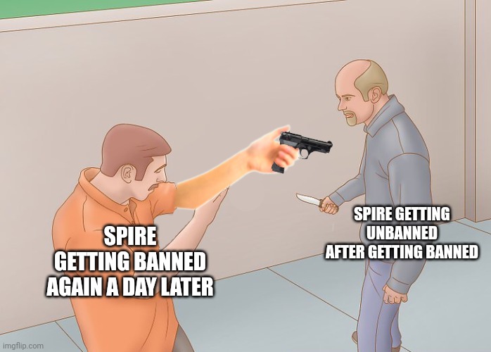Time to milk drama for upvotes | SPIRE GETTING UNBANNED AFTER GETTING BANNED; SPIRE GETTING BANNED AGAIN A DAY LATER | image tagged in self defense | made w/ Imgflip meme maker