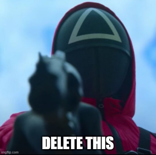 my new delete this template | DELETE THIS | image tagged in squid game triangle guy,delete this,memes | made w/ Imgflip meme maker