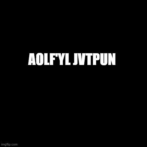 Black Square | AOLF'YL JVTPUN | image tagged in black square | made w/ Imgflip meme maker
