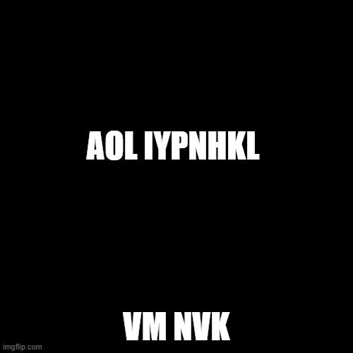 Black Square | AOL IYPNHKL; VM NVK | image tagged in black square | made w/ Imgflip meme maker
