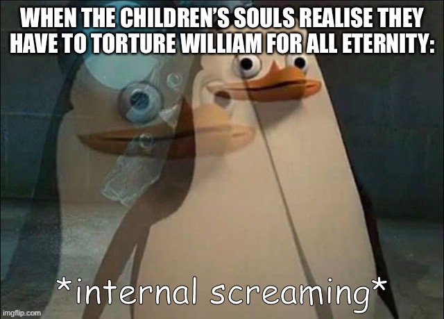 Private Internal Screaming | WHEN THE CHILDREN’S SOULS REALISE THEY HAVE TO TORTURE WILLIAM FOR ALL ETERNITY: | image tagged in private internal screaming | made w/ Imgflip meme maker