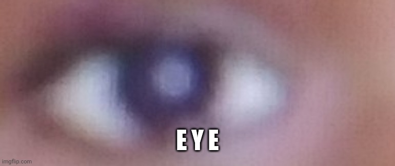 E Y E | made w/ Imgflip meme maker