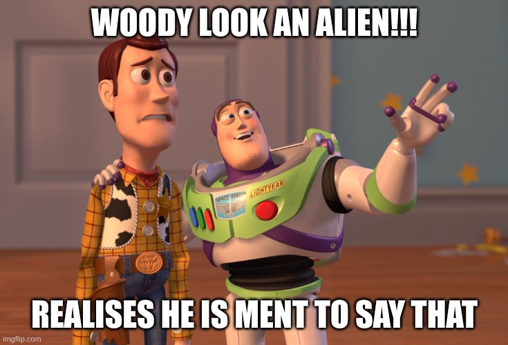 X, X Everywhere Meme | WOODY LOOK AN ALIEN!!! REALISES HE IS MENT TO SAY THAT | image tagged in memes,x x everywhere | made w/ Imgflip meme maker