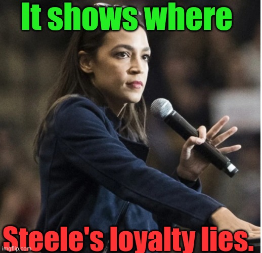 aoc flashes White Power sign with mic | It shows where Steele's loyalty lies. | image tagged in aoc flashes white power sign with mic | made w/ Imgflip meme maker
