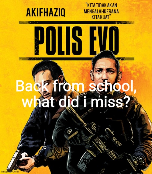 Akifhaziq polis evo template | Back from school, what did i miss? | image tagged in akifhaziq polis evo template | made w/ Imgflip meme maker