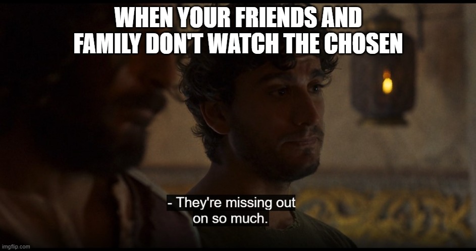 The Chosen | WHEN YOUR FRIENDS AND FAMILY DON'T WATCH THE CHOSEN | image tagged in the chosen | made w/ Imgflip meme maker