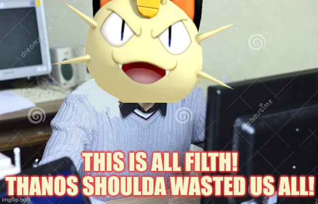 Meowth censorship continues | THIS IS ALL FILTH! THANOS SHOULDA WASTED US ALL! | image tagged in meowth,pokemon,thanos should've killed all of us,anime | made w/ Imgflip meme maker