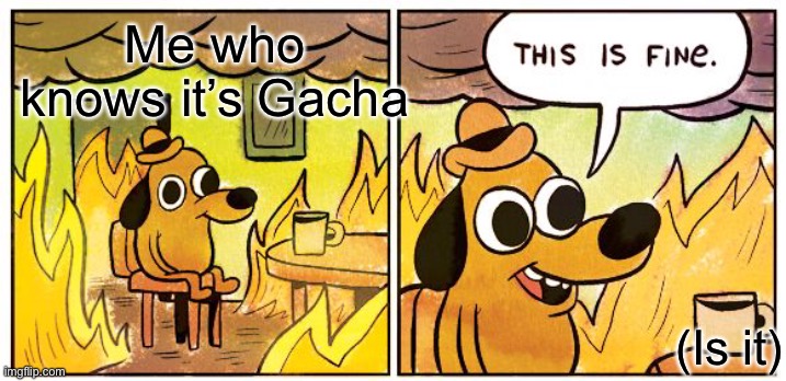 This Is Fine Meme | Me who knows it’s Gacha (Is it) | image tagged in memes,this is fine | made w/ Imgflip meme maker