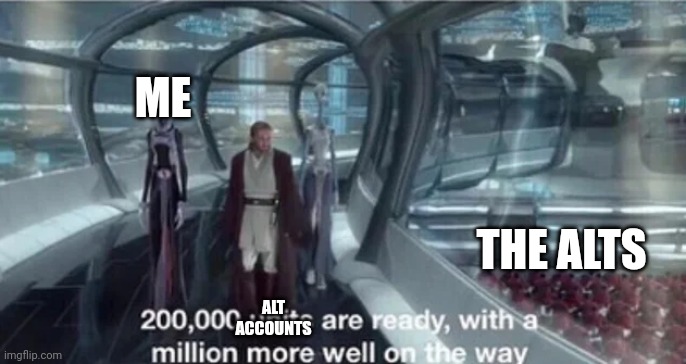 200,000 units are ready with a million more well on the way | ME ALT ACCOUNTS THE ALTS | image tagged in 200 000 units are ready with a million more well on the way | made w/ Imgflip meme maker