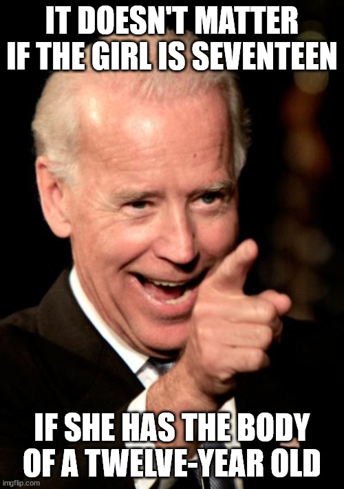 Pedodent | IT DOESN'T MATTER IF THE GIRL IS SEVENTEEN; IF SHE HAS THE BODY OF A TWELVE-YEAR OLD | image tagged in memes,smilin biden,pedophile,biden | made w/ Imgflip meme maker